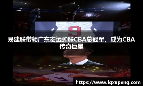 易建联带领广东宏远蝉联CBA总冠军，成为CBA传奇巨星